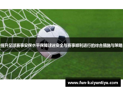 提升足球赛事安保水平保障球迷安全与赛事顺利进行的综合措施与策略