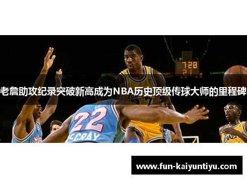 老詹助攻纪录突破新高成为NBA历史顶级传球大师的里程碑