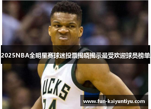 2025NBA全明星赛球迷投票揭晓揭示最受欢迎球员榜单