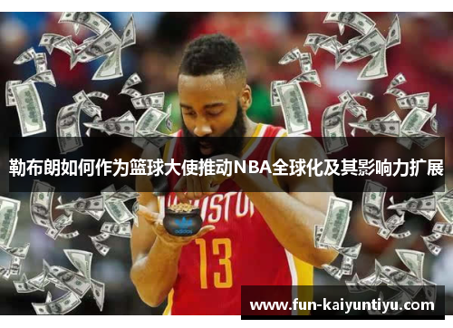 勒布朗如何作为篮球大使推动NBA全球化及其影响力扩展