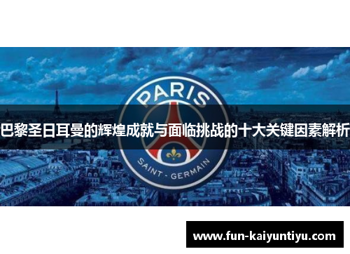 巴黎圣日耳曼的辉煌成就与面临挑战的十大关键因素解析