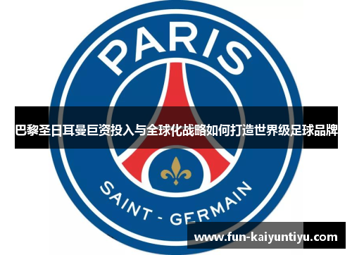 巴黎圣日耳曼巨资投入与全球化战略如何打造世界级足球品牌
