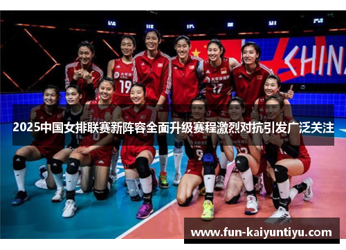 2025中国女排联赛新阵容全面升级赛程激烈对抗引发广泛关注