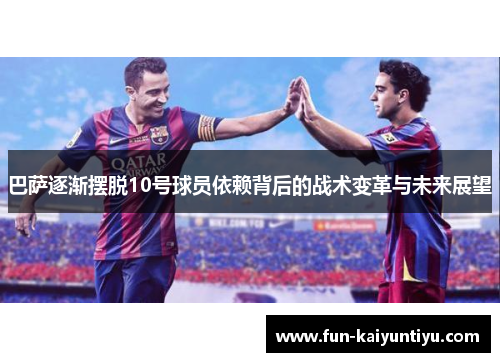巴萨逐渐摆脱10号球员依赖背后的战术变革与未来展望