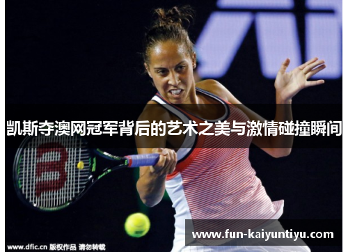 凯斯夺澳网冠军背后的艺术之美与激情碰撞瞬间