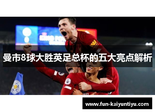 曼市8球大胜英足总杯的五大亮点解析