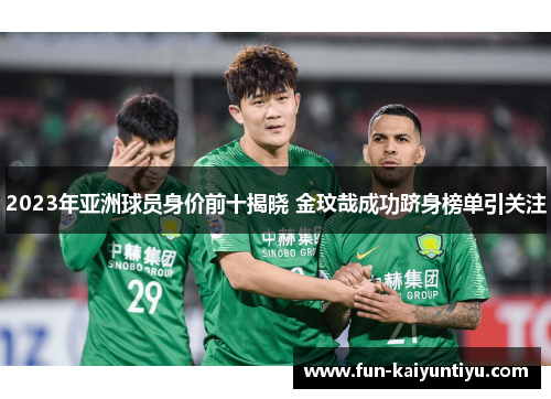 2023年亚洲球员身价前十揭晓 金玟哉成功跻身榜单引关注