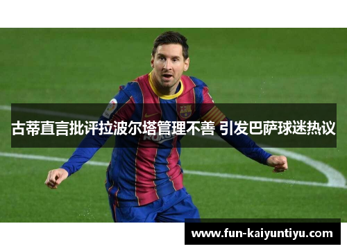 古蒂直言批评拉波尔塔管理不善 引发巴萨球迷热议