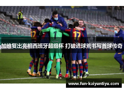 加维复出亮相西班牙超级杯 打破进球荒书写首球传奇