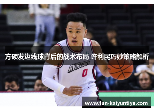 方硕发边线球背后的战术布局 许利民巧妙策略解析