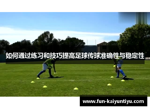 如何通过练习和技巧提高足球传球准确性与稳定性