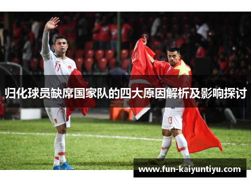 归化球员缺席国家队的四大原因解析及影响探讨