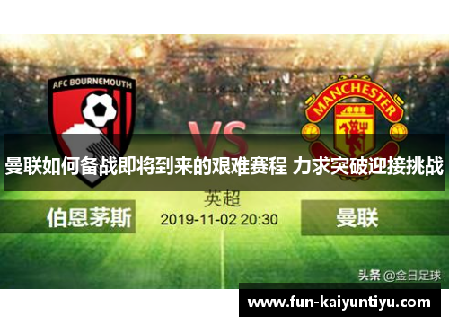 曼联如何备战即将到来的艰难赛程 力求突破迎接挑战
