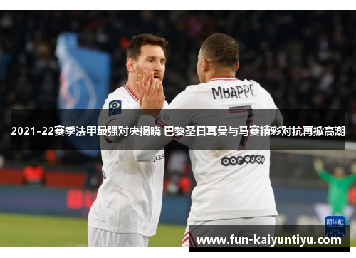 2021-22赛季法甲最强对决揭晓 巴黎圣日耳曼与马赛精彩对抗再掀高潮