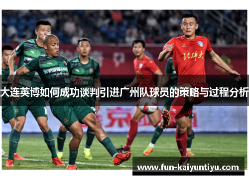 大连英博如何成功谈判引进广州队球员的策略与过程分析
