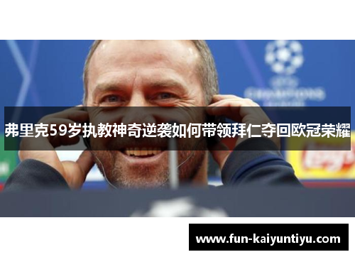 弗里克59岁执教神奇逆袭如何带领拜仁夺回欧冠荣耀