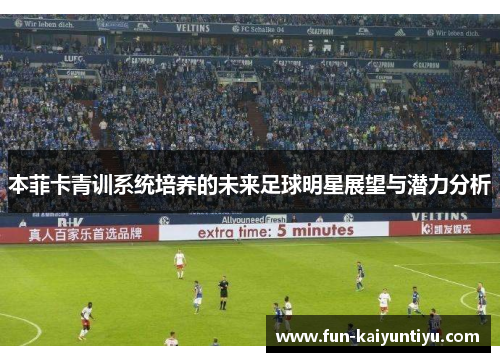 本菲卡青训系统培养的未来足球明星展望与潜力分析
