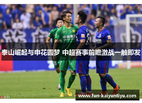 泰山崛起与申花圆梦 中超赛事前瞻激战一触即发