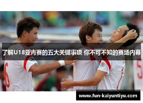 了解U18亚青赛的五大关键事项 你不可不知的赛场内幕