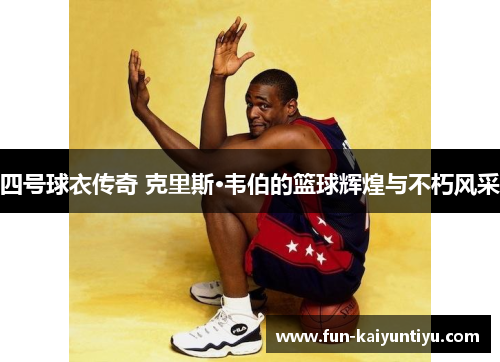 四号球衣传奇 克里斯·韦伯的篮球辉煌与不朽风采