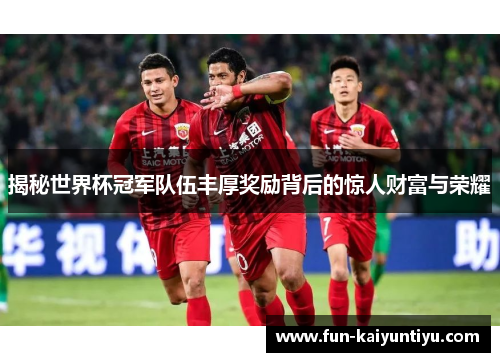 揭秘世界杯冠军队伍丰厚奖励背后的惊人财富与荣耀