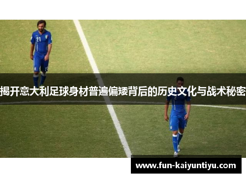 揭开意大利足球身材普遍偏矮背后的历史文化与战术秘密