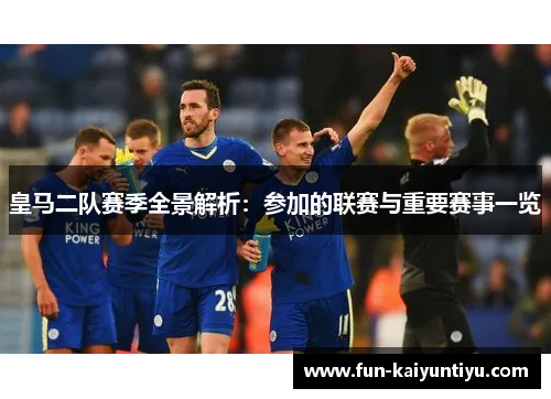 皇马二队赛季全景解析：参加的联赛与重要赛事一览