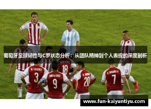 葡萄牙足球韧性与C罗状态分析：从团队精神到个人表现的深度剖析